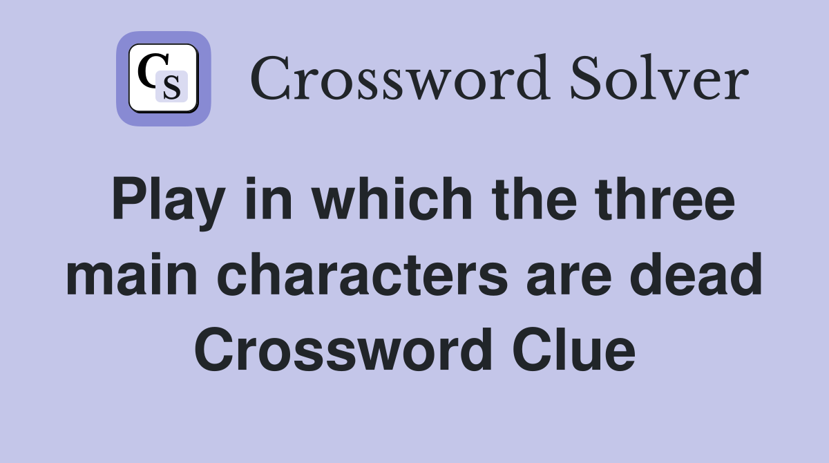 Play in which the three main characters are dead Crossword Clue
