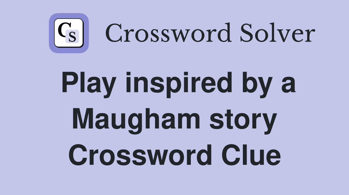 Play inspired by a Maugham story Crossword Clue