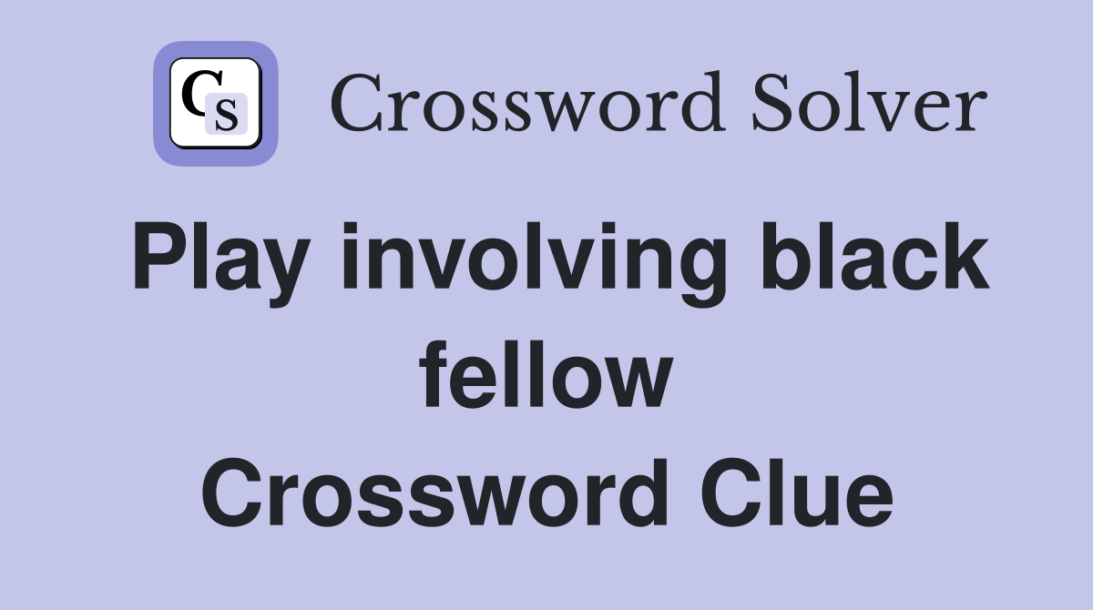 Play involving black fellow Crossword Clue