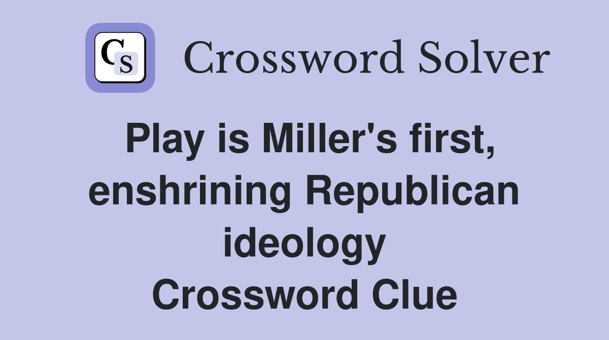 Play is Miller's first, enshrining Republican ideology Crossword Clue