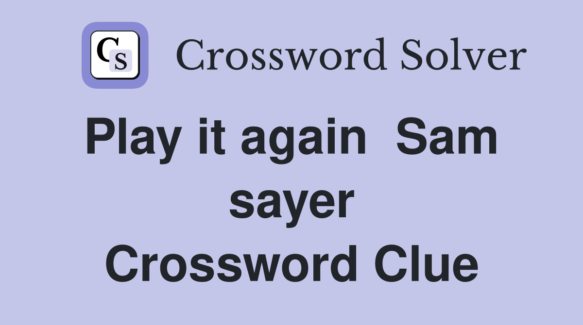 Play it again  Sam  sayer Crossword Clue