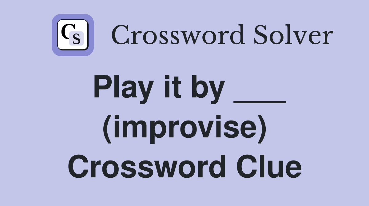 Play it by ___ (improvise) Crossword Clue