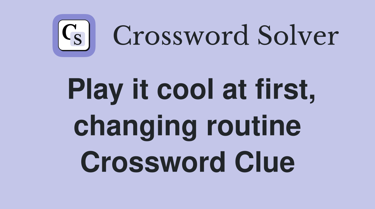 Play it cool at first, changing routine Crossword Clue