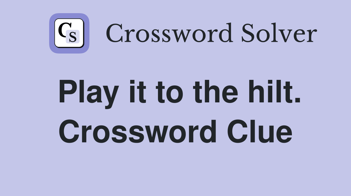 Play it to the hilt. Crossword Clue