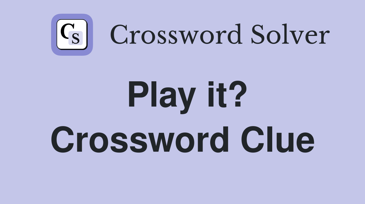 Play it? Crossword Clue