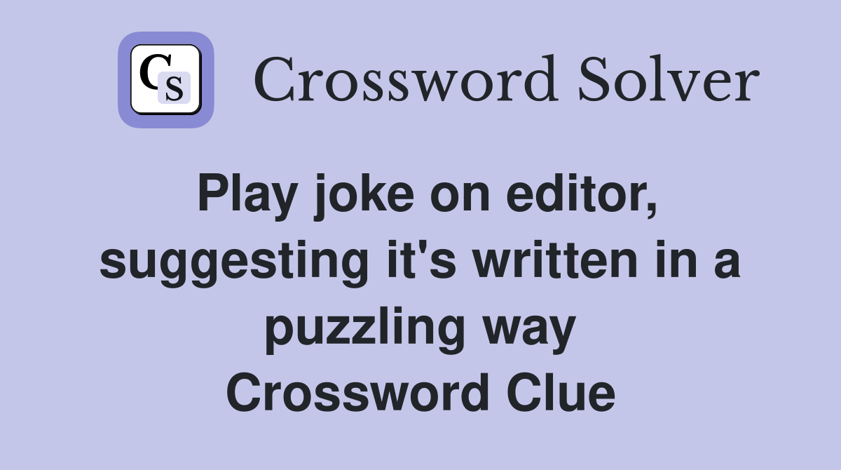 Play joke on editor, suggesting it's written in a puzzling way Crossword Clue