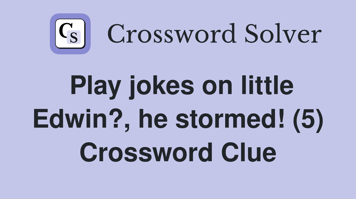 Play jokes on little Edwin?, he stormed! (5) Crossword Clue