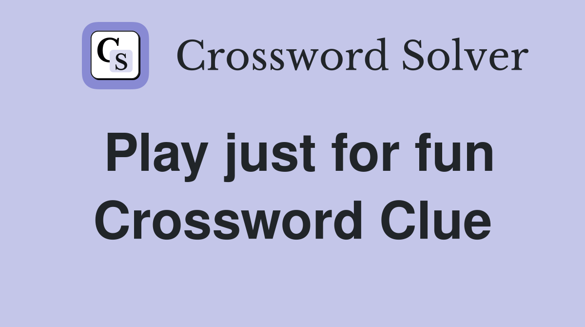 Play just for fun Crossword Clue