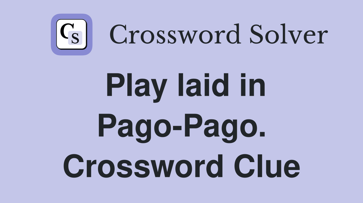Play laid in Pago-Pago. Crossword Clue