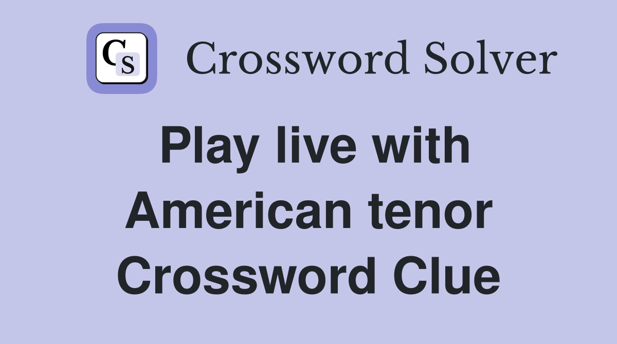 Play live with American tenor Crossword Clue