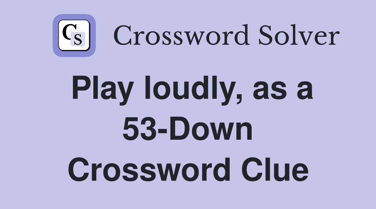 Play loudly, as a 53-Down Crossword Clue