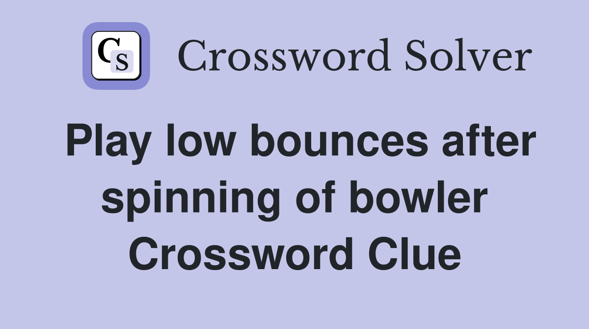 Play low bounces after spinning of bowler Crossword Clue