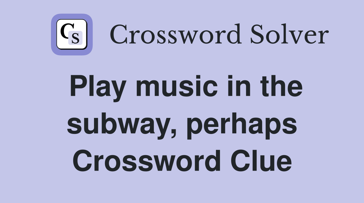 Play music in the subway, perhaps Crossword Clue