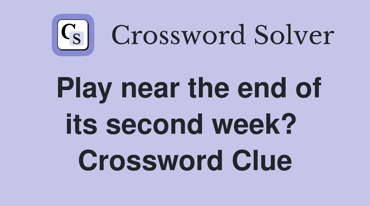 Play near the end of its second week?  Crossword Clue