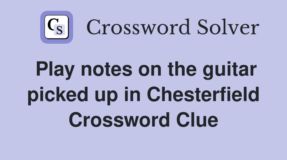 Play notes on the guitar picked up in Chesterfield Crossword Clue