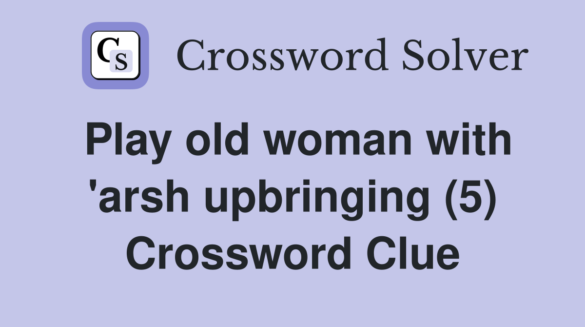 Play old woman with 'arsh upbringing (5) Crossword Clue
