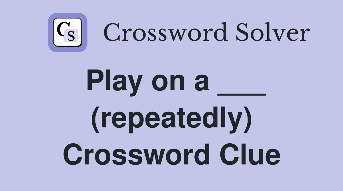 Play on a ___ (repeatedly) Crossword Clue