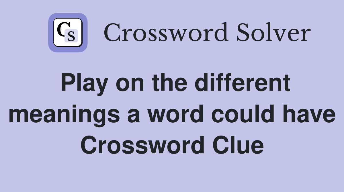 Play on the different meanings a word could have Crossword Clue