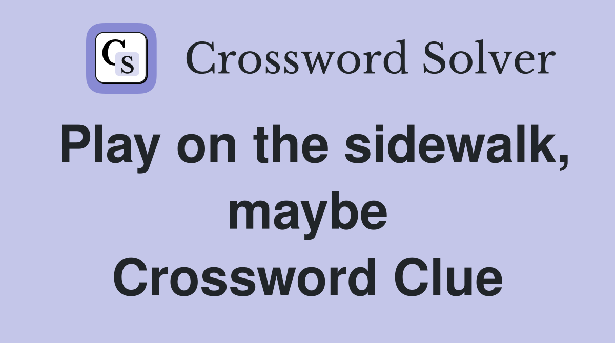 Play on the sidewalk, maybe Crossword Clue