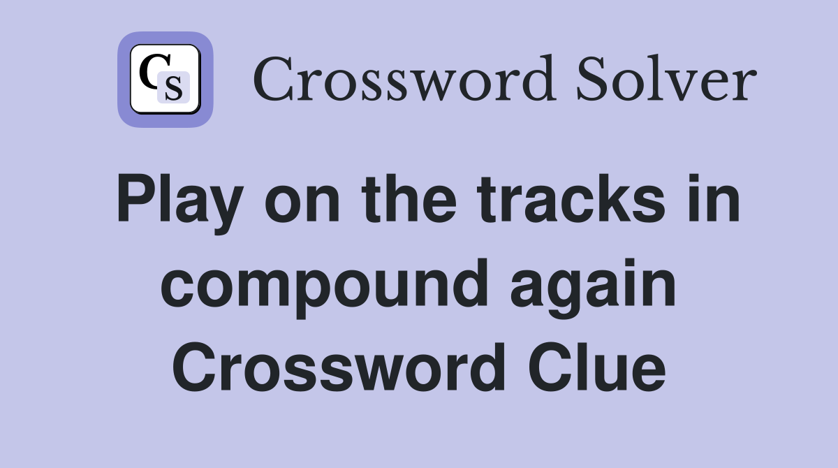 Play on the tracks in compound again Crossword Clue