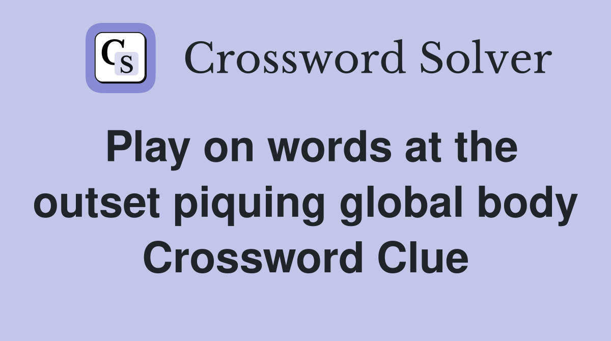 Play on words at the outset piquing global body Crossword Clue