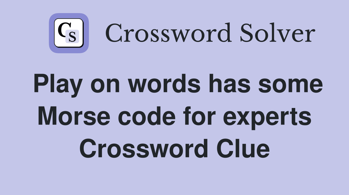 Play on words has some Morse code for experts Crossword Clue