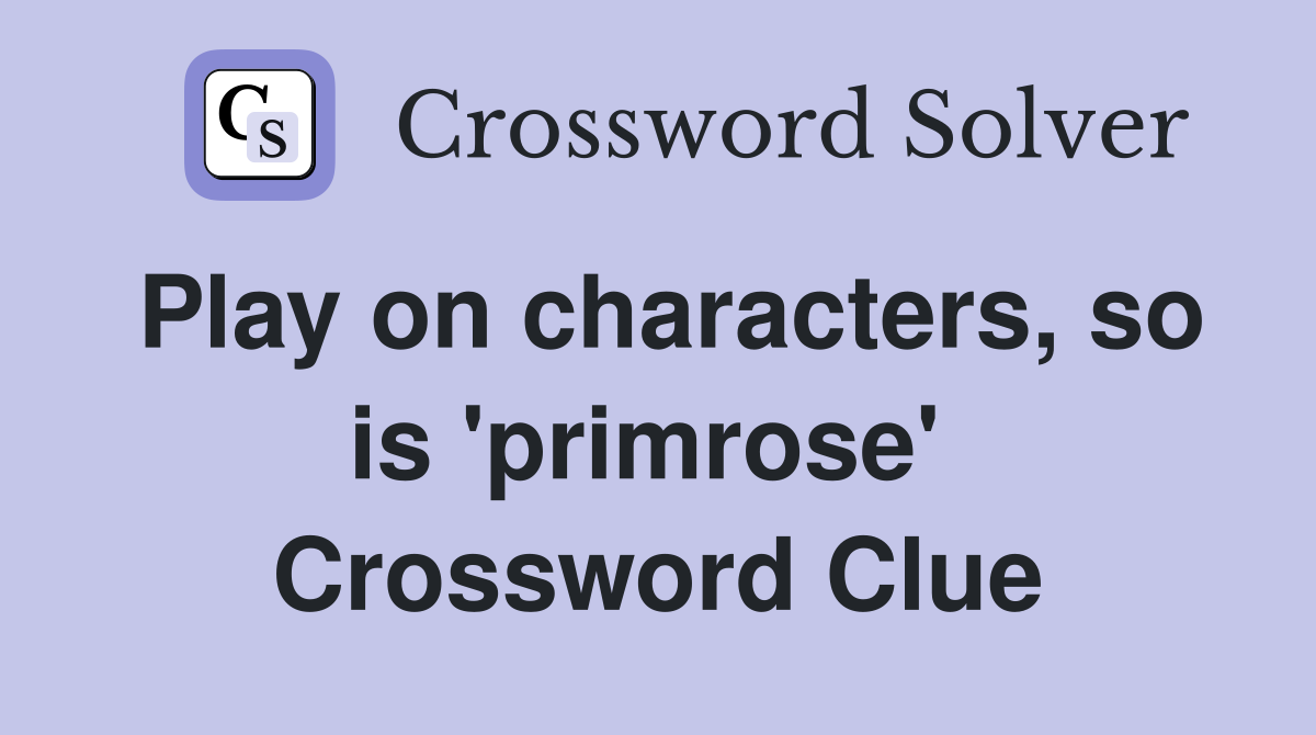 Play on characters, so is 'primrose'  Crossword Clue