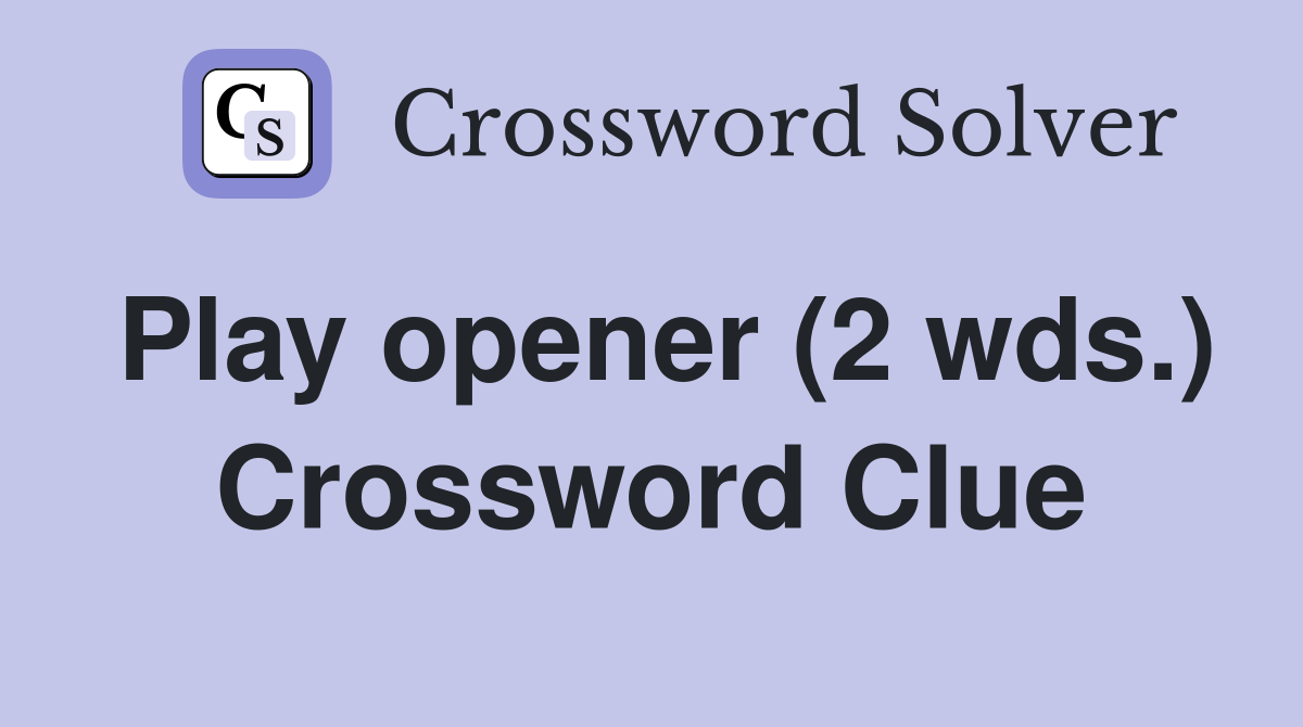 Play opener (2 wds.) Crossword Clue
