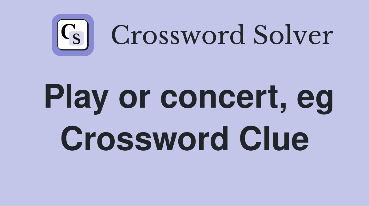 Play or concert, eg Crossword Clue