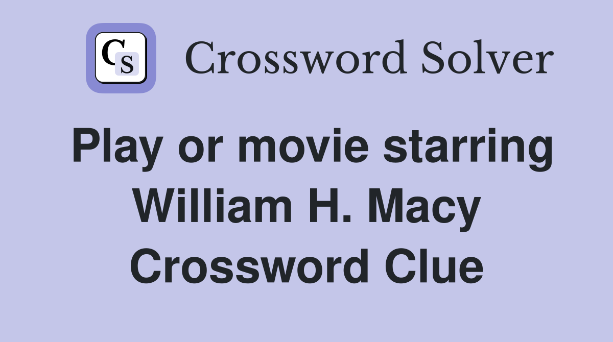 Play or movie starring William H. Macy Crossword Clue