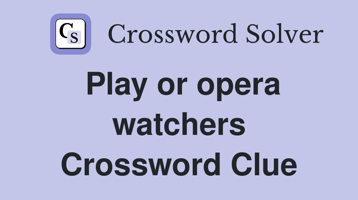 Play or opera watchers Crossword Clue
