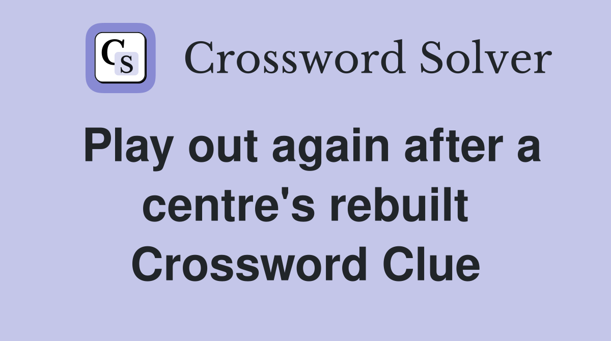 Play out again after a centre's rebuilt Crossword Clue