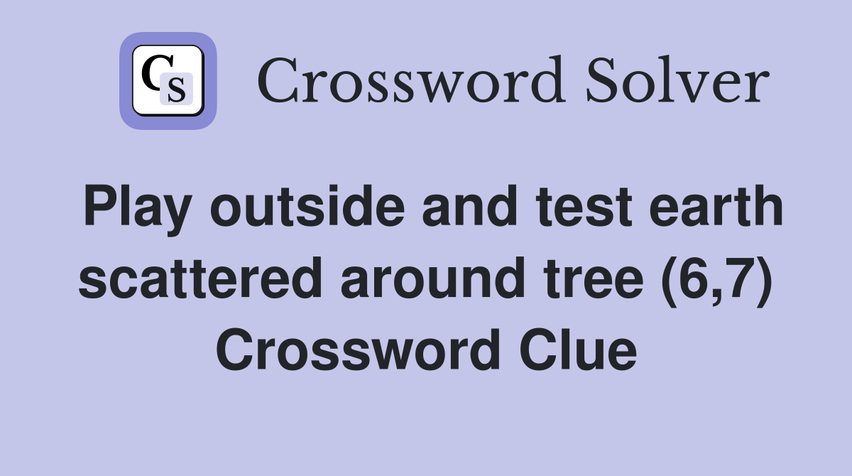 Play outside and test earth scattered around tree (6,7) Crossword Clue
