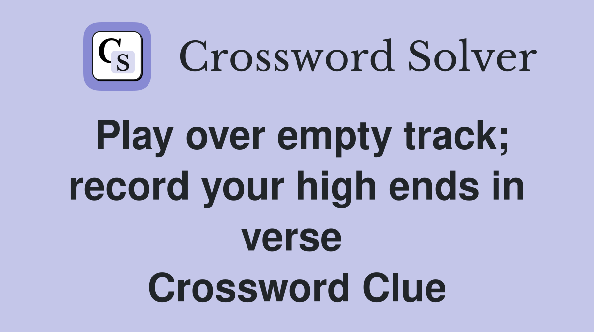 Play over empty track; record your high ends in verse  Crossword Clue