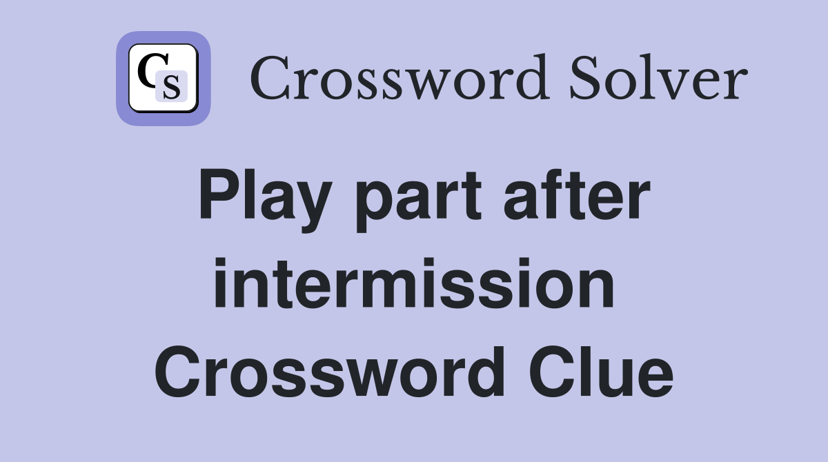 Play part after intermission Crossword Clue