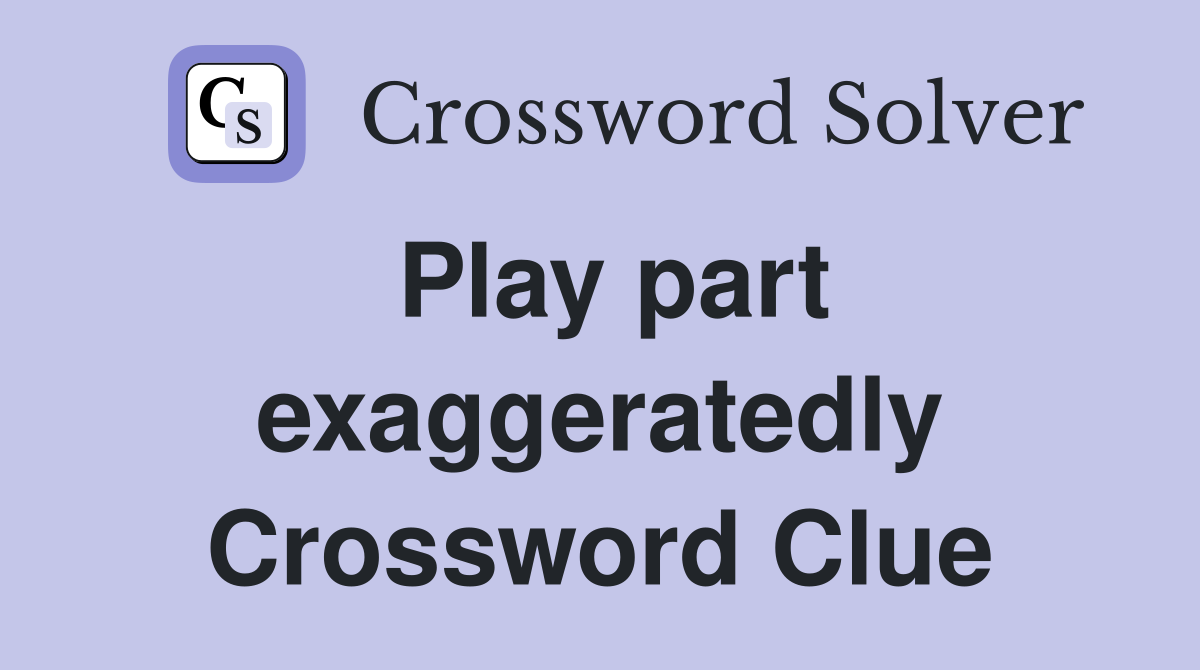 Play part exaggeratedly Crossword Clue