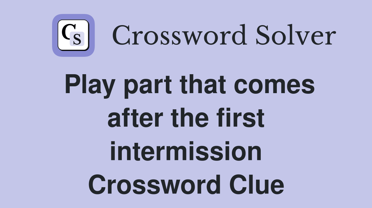 Play part that comes after the first intermission Crossword Clue