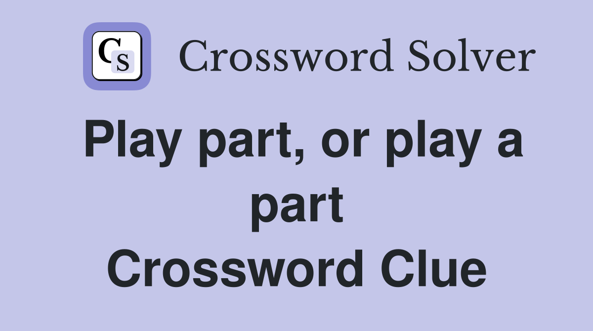 Play part, or play a part Crossword Clue