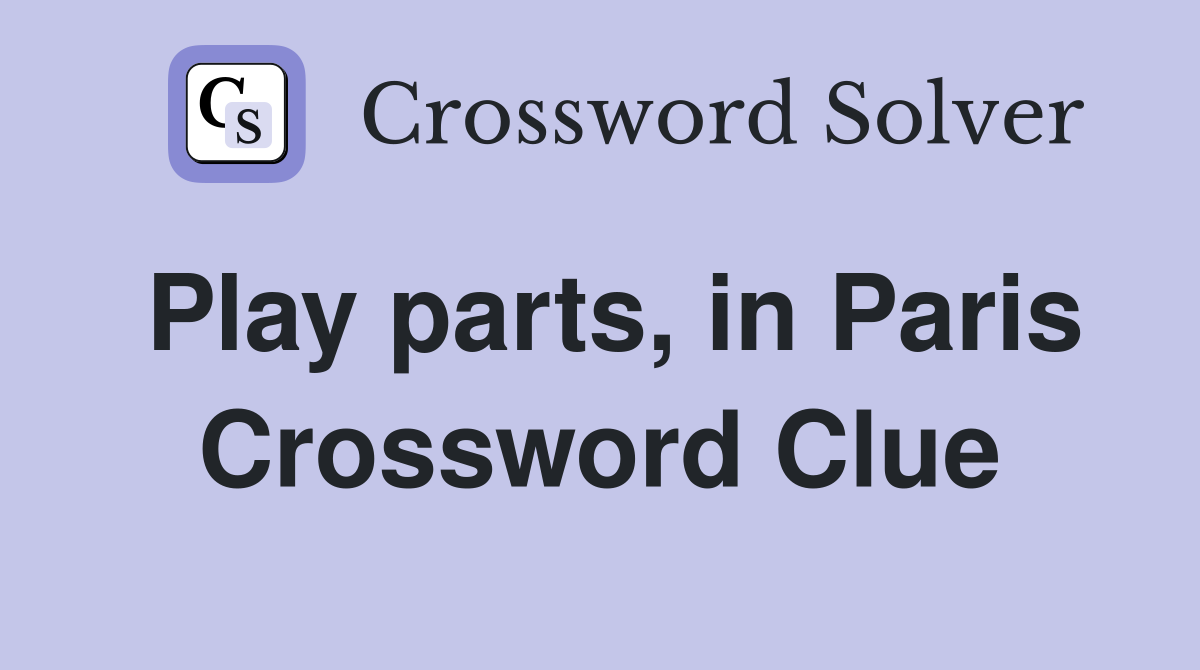 Play parts, in Paris Crossword Clue