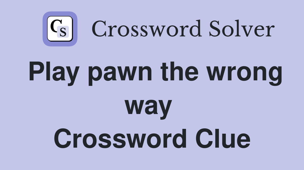 Play pawn the wrong way  Crossword Clue