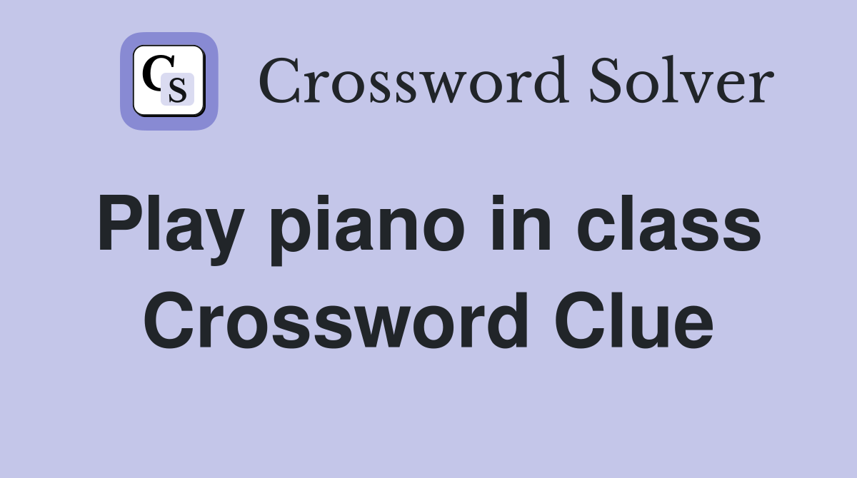 Play piano in class  Crossword Clue