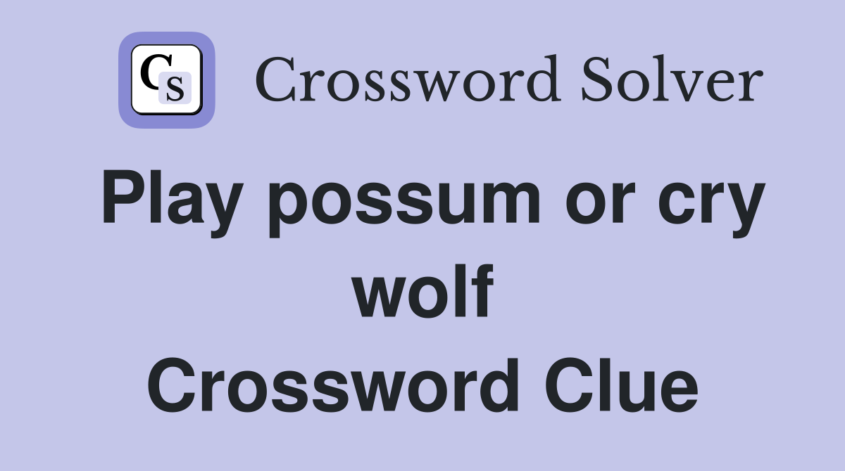 Play possum or cry wolf Crossword Clue