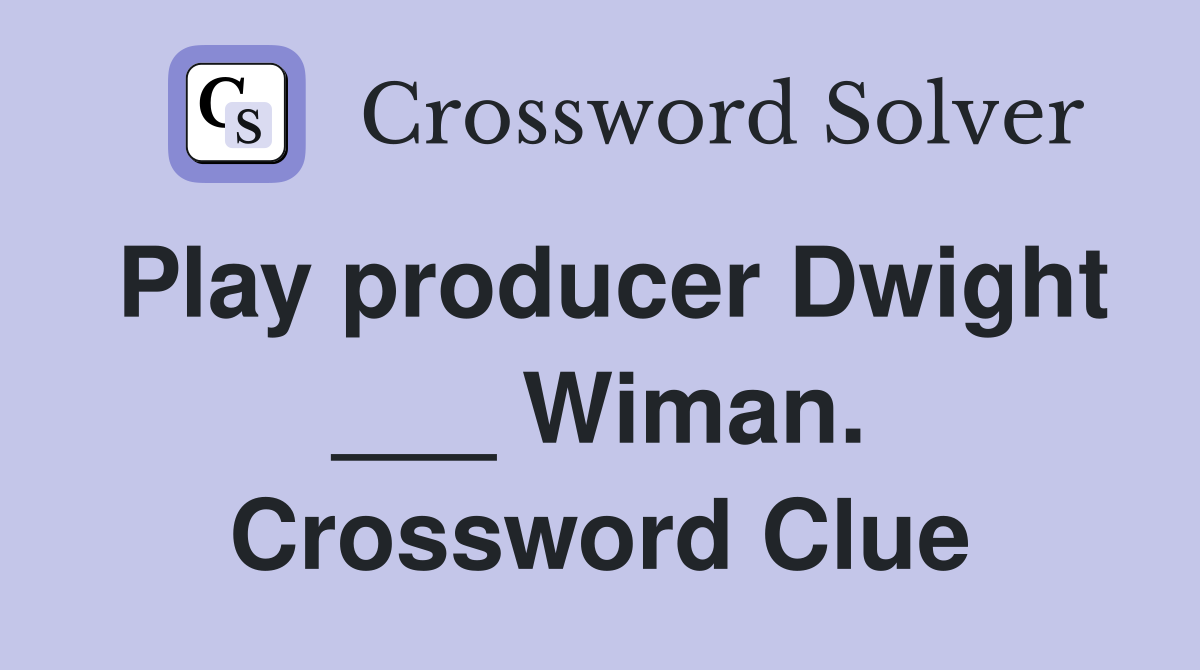 Play producer Dwight ___ Wiman. Crossword Clue