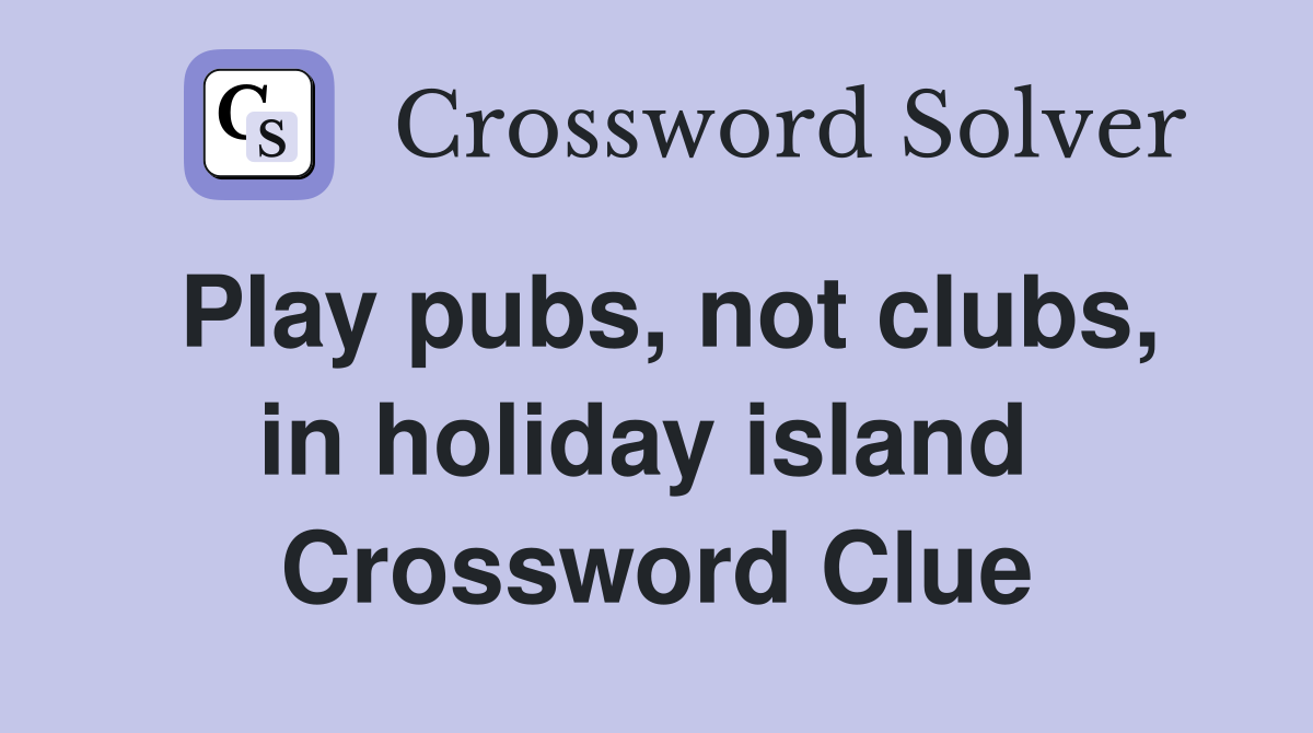 Play pubs, not clubs, in holiday island  Crossword Clue
