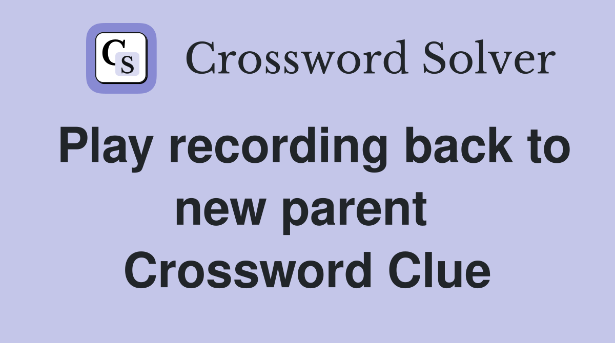 Play recording back to new parent  Crossword Clue