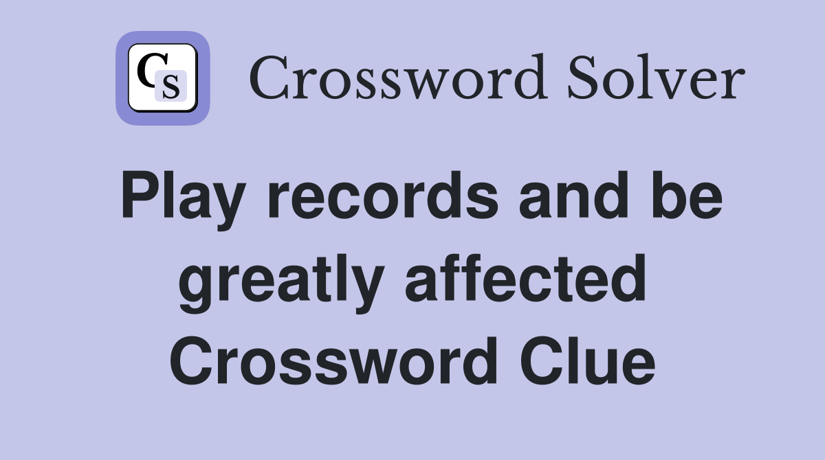 Play records and be greatly affected Crossword Clue