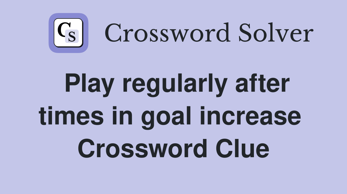 Play regularly after times in goal increase  Crossword Clue