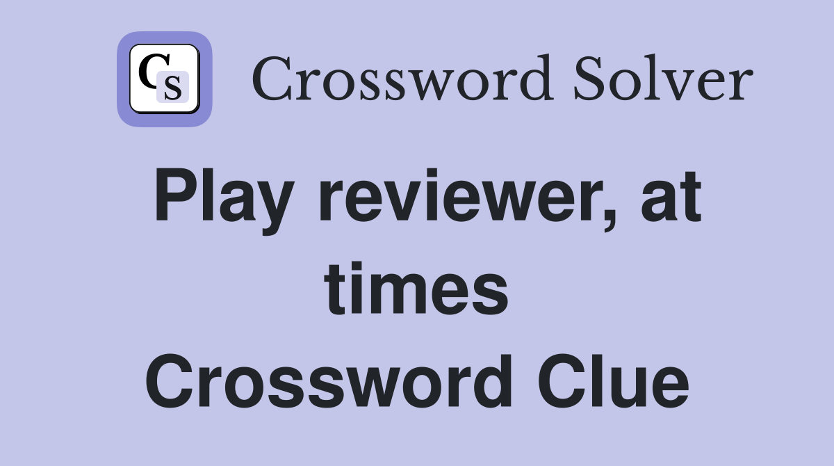 Play reviewer, at times Crossword Clue