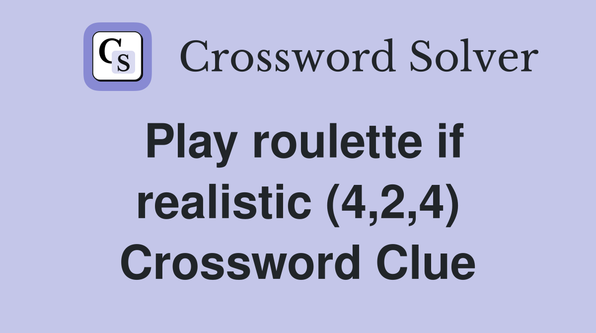 Play roulette if realistic (4,2,4) Crossword Clue