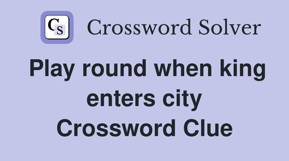 Play round when king enters city Crossword Clue